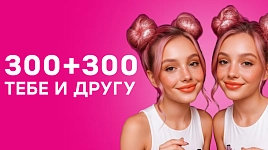 300+300 тебе и другу